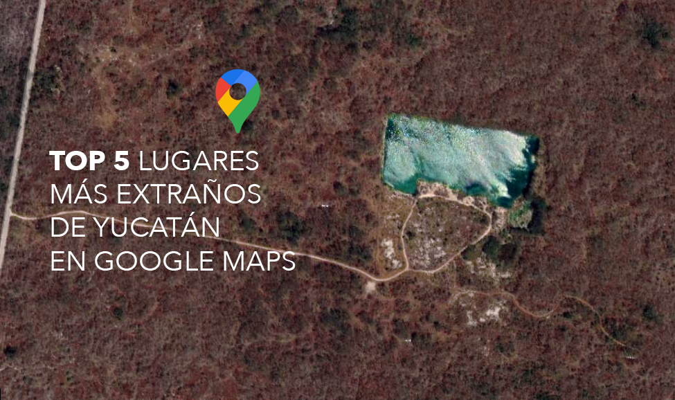 TOP 5 Lugares más extraños de Yucatán en Google Maps
